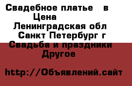 Свадебное платье 2 в 1 › Цена ­ 19 000 - Ленинградская обл., Санкт-Петербург г. Свадьба и праздники » Другое   